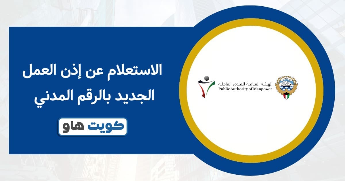 الاستعلام عن إذن العمل الجديد بالرقم المدني: أسرع طريقة